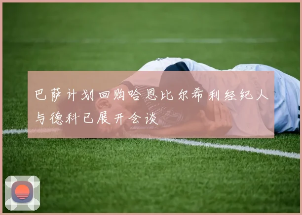 巴萨计划回购哈恩比尔希利经纪人与德科已展开会谈