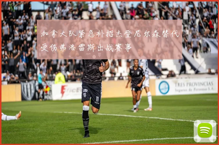 加拿大队紧急补招杰登尼尔森替代受伤弗洛雷斯出战赛事