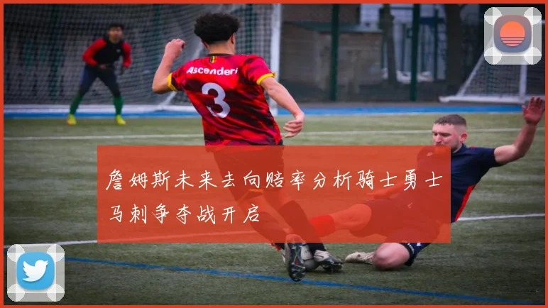 詹姆斯未来去向赔率分析骑士勇士马刺争夺战开启