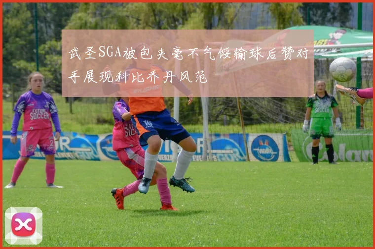 武圣SGA被包夹毫不气馁输球后赞对手展现科比乔丹风范