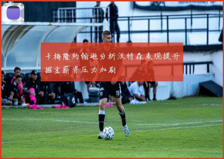 卡梅隆约翰逊分析沃特森表现提升掘金薪资压力加剧