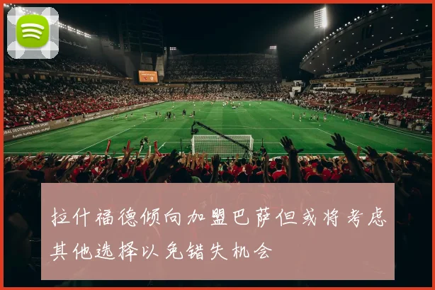 拉什福德倾向加盟巴萨但或将考虑其他选择以免错失机会
