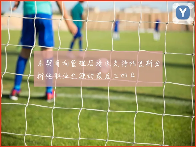 东契奇向管理层请求支持帕金斯分析他职业生涯的最后三四年
