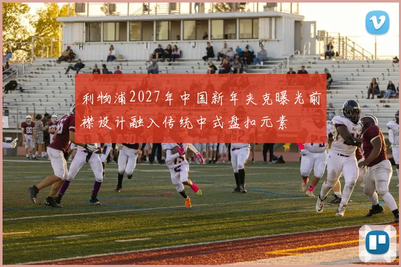利物浦2027年中国新年夹克曝光前襟设计融入传统中式盘扣元素