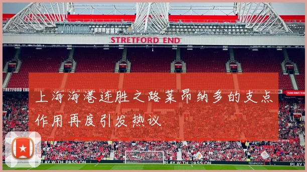 上海海港连胜之路莱昂纳多的支点作用再度引发热议