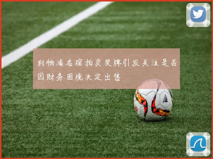 利物浦名宿拍卖奖牌引发关注是否因财务困境决定出售