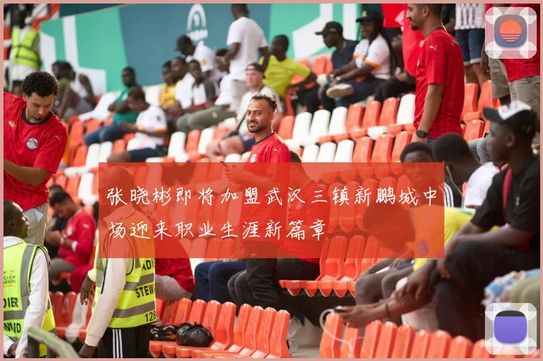 张晓彬即将加盟武汉三镇新鹏城中场迎来职业生涯新篇章