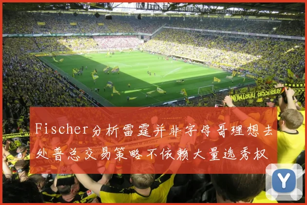 Fischer分析雷霆并非字母哥理想去处普总交易策略不依赖大量选秀权