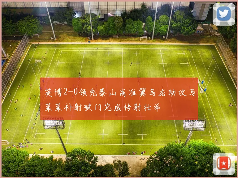英博2-0领先泰山高准翼乌龙助攻马莱莱补射破门完成传射壮举