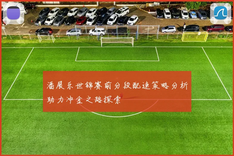 潘展乐世锦赛前分段配速策略分析助力冲金之路探索