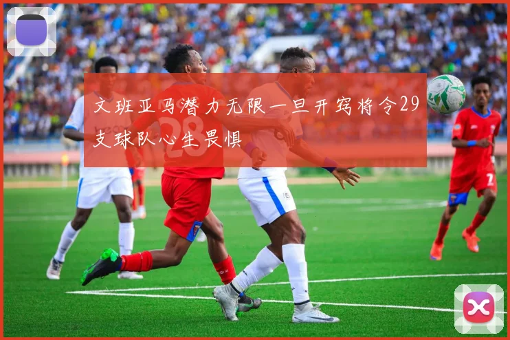 文班亚马潜力无限一旦开窍将令29支球队心生畏惧